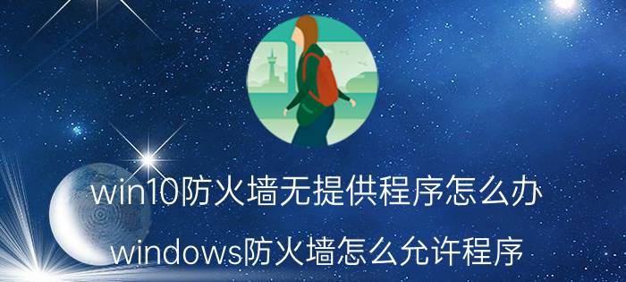 win10防火墙无提供程序怎么办 windows防火墙怎么允许程序？